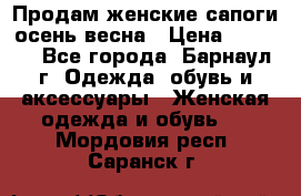 Продам женские сапоги осень-весна › Цена ­ 2 200 - Все города, Барнаул г. Одежда, обувь и аксессуары » Женская одежда и обувь   . Мордовия респ.,Саранск г.